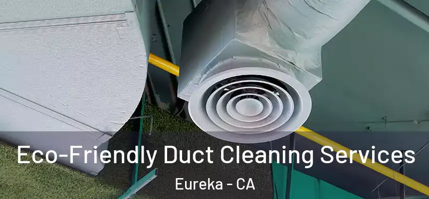 Eco-Friendly Duct Cleaning Services Eureka - CA